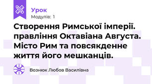 Створення Римської імперії. правління Октавіана Августа. Місто Рим та повсякденне життя його мешканців.