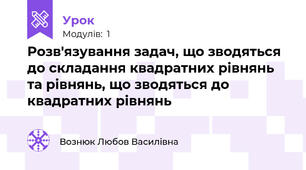 Розв'язування задач, що зводяться до складання квадратних рівнянь та рівнянь, що зводяться до квадратних рівнянь