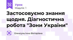 Застосовуємо знання щодня. Діагностична робота "Зони України"