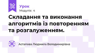 Складання та виконання алгоритмів із повторенням та розгалуженням.