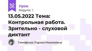 13.05.2022 Тема: Контрольная работа. Зрительно - слуховой диктант