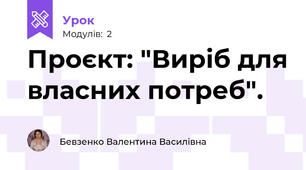 Проєкт: "Виріб для власних потреб". 