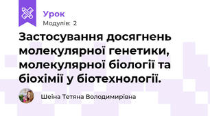 Застосування досягнень молекулярної генетики, молекулярної біології та біохімії у біотехнології.