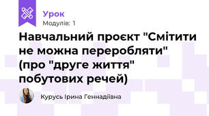 Навчальний проєкт "Смітити не можна переробляти" (про "друге життя" побутових речей)
