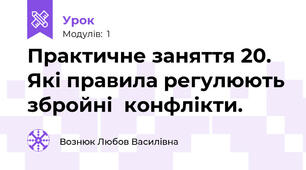 Практичне заняття 20. Які правила регулюють збройні  конфлікти.