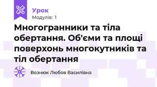 Многогранники та тіла обертання. Об'єми та площі поверхонь многокутників та тіл обертання