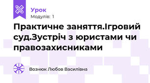 Практичне заняття.Ігровий суд.Зустріч з юристами чи  правозахисниками