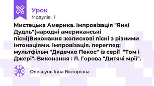 Мистецька Америка. Імпровізація "Янкі Дудль"(народні американські пісні)Виконання :колискові пісні з різними інтонаціями. Імпровізація. перегляд: мультфільм "Дядечко Пекос" із серії  "Том і Джері". Виконання : Л. Горова "Дитячі мрії".