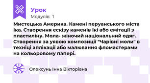 Мистецька Америка. Камені перуанського міста Іка. Створення ескізу каменів Ікі або емітації з пластиліну. Мола- жіночий національний одяг. Створення за уявою композиції "Чарівні моли" в техніці аплікації або малювання фломастерами на кольоровому папері.