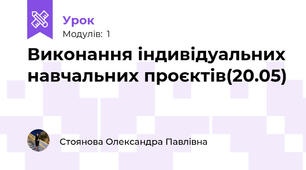 Виконання індивідуальних навчальних проєктів(20.05)