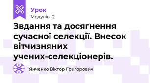 Звдання та досягнення сучасної селекції. Внесок вітчизняних учених-селекціонерів.