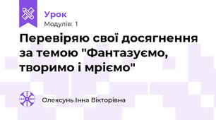 Перевіряю свої досягнення за темою "Фантазуємо, творимо і мріємо"