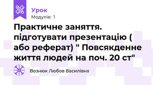 Практичне заняття. підготувати презентацію ( або реферат) " Повсякденне життя людей на поч. 20 ст"