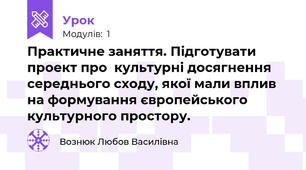 Практичне заняття. Підготувати  проект про  культурні досягнення середнього сходу, якої мали вплив на формування європейського культурного простору.
