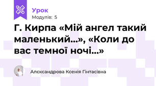 Г. Кирпа «Мій ангел такий маленький…», «Коли до вас темної ночі…»