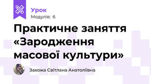 Практичне заняття «Зародження масової культури»