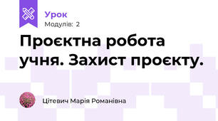Проєктна робота учня. Захист проєкту.