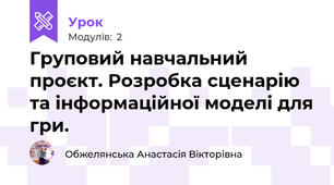 Груповий навчальний проєкт. Розробка сценарію та інформаційної моделі для гри.