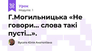 Г.Могильницька «Не говори… слова такі пусті…».