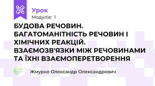 БУДОВА РЕЧОВИН. БАГАТОМАНІТНІСТЬ РЕЧОВИН І ХІМІЧНИХ РЕАКЦІЙ. ВЗАЄМОЗВ'ЯЗКИ МІЖ РЕЧОВИНАМИ ТА ЇХНІ ВЗАЄМОПЕРЕТВОРЕННЯ