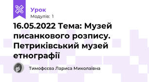 16.05.2022 Тема: Музей писанкового розпису. Петриківський музей етнографії