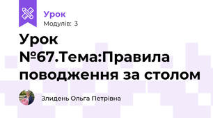 Урок №67.Тема:Правила поводження за столом
