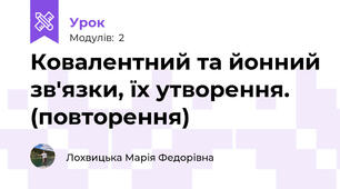 Ковалентний та йонний зв'язки, їх утворення. (повторення)
