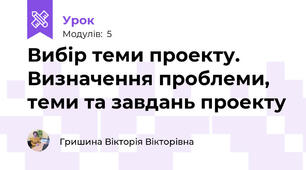 Вибір теми проекту. Визначення проблеми, теми та завдань проекту