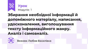 Збирання необхідної інформації й допоміжного матеріалу, написання, удосконалення, виголошування тексту інформаційного жанру. Аналіз і самоаналіз.