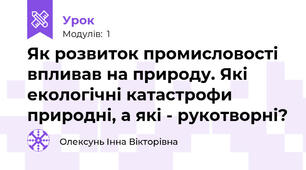 Як розвиток промисловості впливав на природу. Які екологічні катастрофи природні, а які - рукотворні?