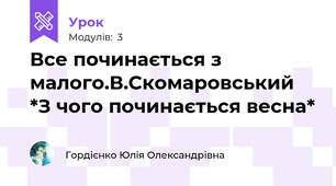 Все починається з малого.В.Скомаровський *З чого починається весна*