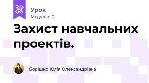 Захист навчальних проектів.