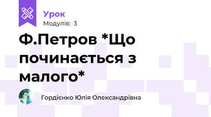 Ф.Петров *Що починається з малого*