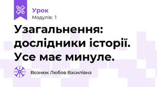 Узагальнення: дослідники історії. Усе має минуле.