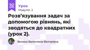 Розв’язування задач за допомогою рівнянь, які зводяться до квадратних (урок 2).
