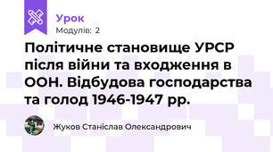 Політичне становище УРСР після війни та входження в ООН. Відбудова господарства та голод 1946-1947 рр.