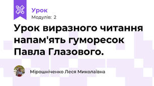 Урок виразного читання напам'ять гуморесок Павла Глазового.