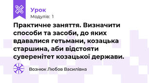 Практичне заняття. Визначити способи та засоби, до яких вдавалися гетьмани, козацька старшина, аби відстояти суверенітет козацької держави.