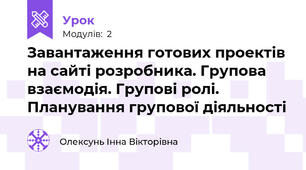 Завантаження готових проектів на сайті розробника. Групова взаємодія. Групові ролі. Планування групової діяльності