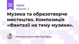 Музика та образотворче мистецтво. Композиція «Фантазії на тему музики».