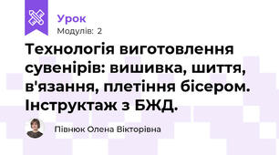 Технологія виготовлення сувенірів: вишивка, шиття, в'язання, плетіння бісером. Інструктаж з БЖД.