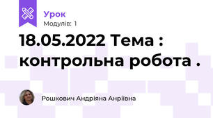 18.05.2022 Тема : контрольна робота . 