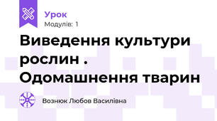 Виведення культури рослин . Одомашнення тварин