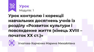 Урок контролю і корекції навчальних досягнень учнів із розділу «Розвиток культури і повсякденне життя (кінець ХVІІІ – початок ХХ ст.)»