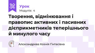 Творення, відмінювання і правопис активних і пасивних дієприкметників теперішнього й минулого часу