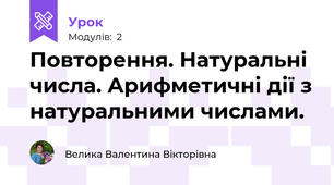 Повторення. Натуральні числа. Арифметичні дії з натуральними числами.