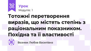 Тотожні перетворення виразів, що містять степінь з раціональним показником. Похідна та її властивості
