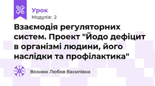 Взаємодія регуляторних систем. Проект "Йодо дефіцит в організмі людини, його наслідки та профілактика"