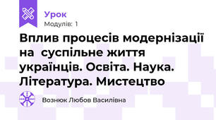 Вплив процесів модернізації на  суспільне життя українців. Освіта. Наука. Література. Мистецтво