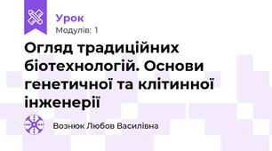 Огляд традиційних біотехнологій. Основи генетичної та клітинної інженерії